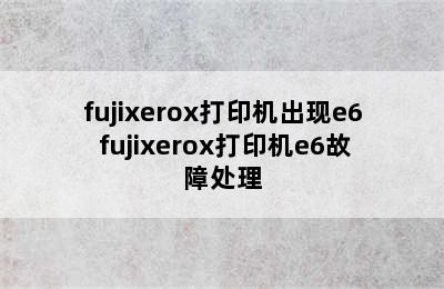 fujixerox打印机出现e6 fujixerox打印机e6故障处理